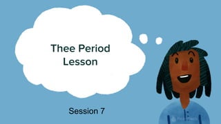Thee Period
Lesson
Session 7
 