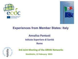 Annalisa Pantosti
Istituto Superiore di Sanità
Rome
Stockholm, 12 February 2015
3rd Joint Meeting of the ARHAI Networks
Experiences from Member States: Italy
 