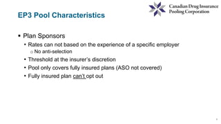 7
EP3 Pool Characteristics
 Plan Sponsors
• Rates can not based on the experience of a specific employer
o No anti-selection
• Threshold at the insurer’s discretion
• Pool only covers fully insured plans (ASO not covered)
• Fully insured plan can’t opt out
 