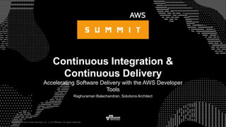 © 2015, Amazon Web Services, Inc. or its Affiliates. All rights reserved.
Raghuraman Balachandran, Solutions Architect
Continuous Integration &
Continuous Delivery
Accelerating Software Delivery with the AWS Developer
Tools
 