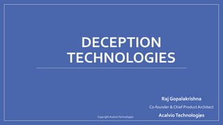 DECEPTION
TECHNOLOGIES
Raj Gopalakrishna
Co-founder & Chief Product Architect
AcalvioTechnologiesCopyright AcalvioTechnologies 1
 