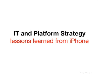 IT and Platform Strategy
lessons learned from iPhone



                        © copyright 2008, youngjin yoo
 