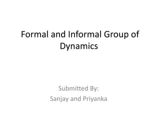Formal and Informal Group of Dynamics  Submitted By: Sanjay and Priyanka 