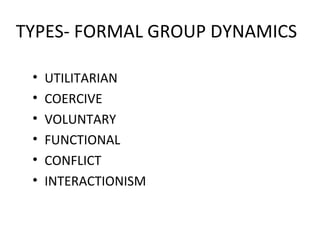 TYPES- FORMAL GROUP DYNAMICS  UTILITARIAN COERCIVE VOLUNTARY FUNCTIONAL CONFLICT INTERACTIONISM 