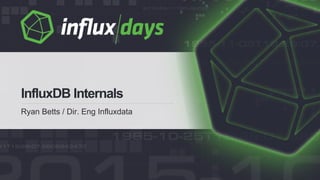 Ryan Betts / Dir. Eng Influxdata
InfluxDB Internals
 