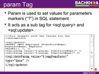 Slide 19 of 21
param Tag
 Param is used to set values for parameters
markers (“?”) in SQL statement
 It acts as a sub tag for <sql:query> and
<sql:update>
 