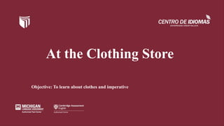 At the Clothing Store
Objective: To learn about clothes and imperative
 