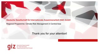 Deutsche Gesellschaft für Internationale Zusammenarbeit (GIZ) GmbH
Regional Programme: Climate Risk Management in Central Asia
Thank you for your attention!
 