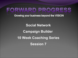 Social Network
Campaign Builder
10 Week Coaching Series
Session 7
 