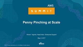 © 2017, Amazon Web Services, Inc. or its Affiliates. All rights reserved.
Vikrant Yagnick, Head India– Enterprise Support
May 3, 2017
Penny Pinching at Scale
 