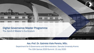 Digital Governance Master Programme
The Gov3.0 Master’s Curriculum
Ass.-Prof. Dr. Gabriela Viale Pereira, MSc.
Department for E-Governance and Administration, Danube University Krems
The 10th Samos 2020 Summit: 15 July 2020
 