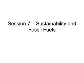 Session 7 – Sustainability and
Fossil Fuels

 