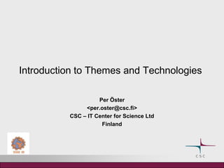 Introduction to Themes and Technologies  Per Öster &lt;per.oster@csc.fi&gt; CSC – IT Center for Science Ltd Finland 