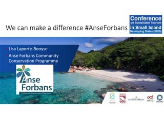 We can make a difference #AnseForbans
• Lisa Laporte-Booyse
• Anse Forbans Community
Conservation Programme
 