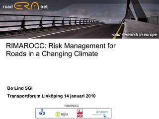 RIMAROCC: Risk Management for Roads in a Changing Climate © EGIS - ERIC BENARD Bo Lind SGI Transportforum Linköping 14 januari 2010   RIMAROCC 