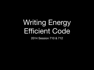 Writing Energy 
Efficient Code 
2014 Session 710 & 712 
 