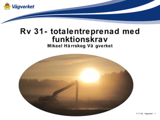 Rv 31- totalentreprenad med funktionskrav Mikael Hårrskog Vägverket Vägverket 11-11-02 