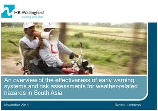 November 2016
An overview of the effectiveness of early warning
systems and risk assessments for weather-related
hazards in South Asia
Darren Lumbroso
 