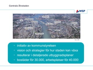 Centrala Älvstaden




                                                  Foto: SBK




     initiativ av kommunstyrelsen
     vision och strategier för hur staden kan växa
     resulterar i detaljerade utbyggnadsplaner
     bostäder för 30.000, arbetsplatser för 40.000
 