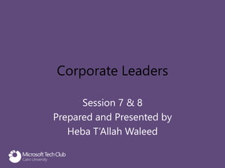 Corporate Leaders
Session 7 & 8
Prepared and Presented by
Heba T’Allah Waleed
 