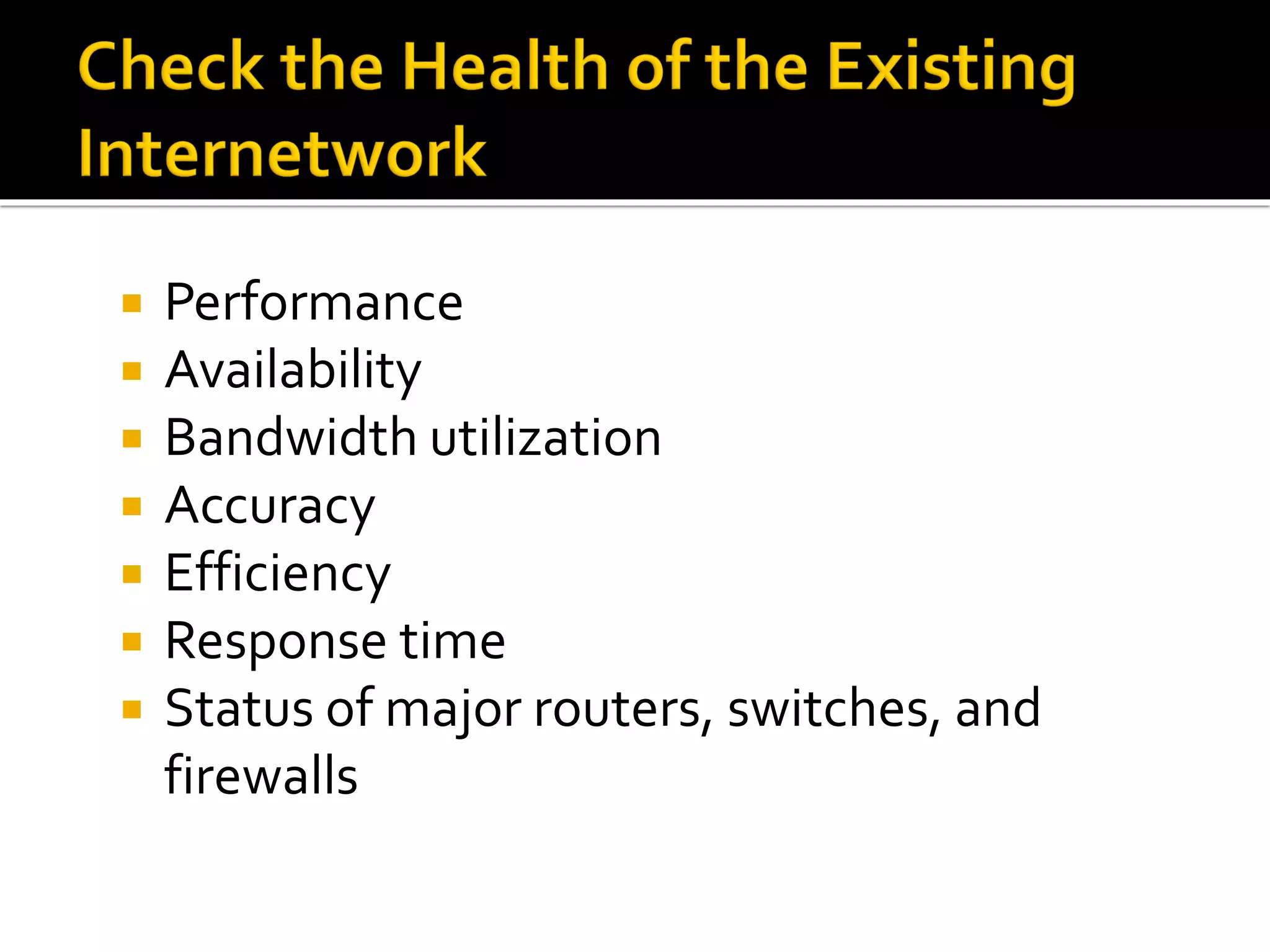  Performance
 Availability
 Bandwidth utilization
 Accuracy
 Efficiency
 Response time
 Status of major routers, switches, and
firewalls
 