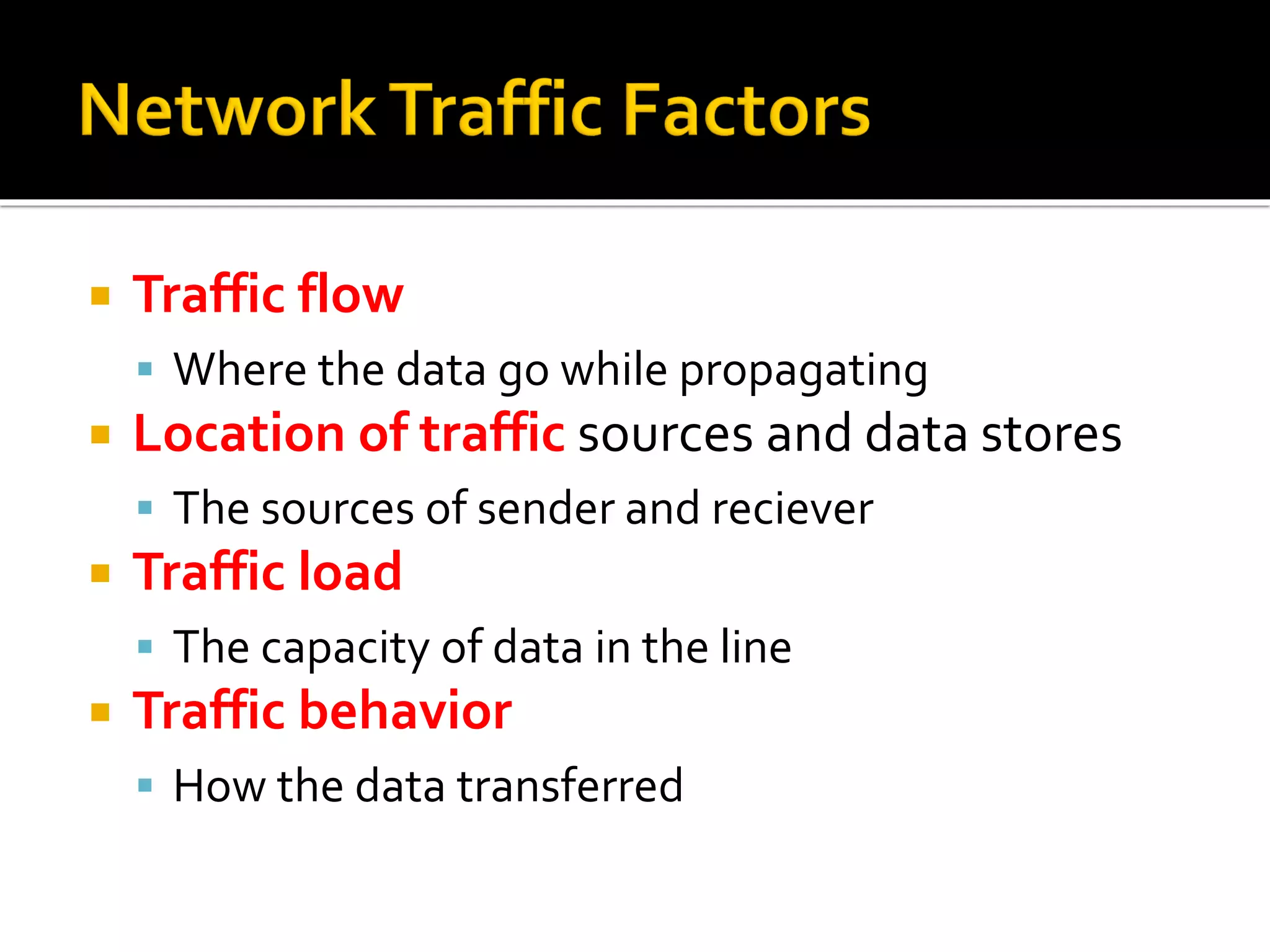  Traffic flow
▪ Where the data go while propagating
 Location of traffic sources and data stores
▪ The sources of sender and reciever
 Traffic load
▪ The capacity of data in the line
 Traffic behavior
▪ How the data transferred
 