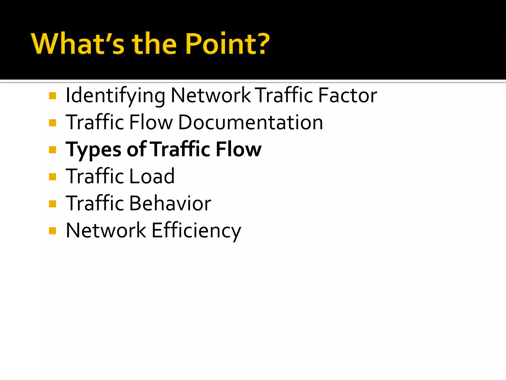  Identifying NetworkTraffic Factor
 Traffic Flow Documentation
 Types ofTraffic Flow
 Traffic Load
 Traffic Behavior
 Network Efficiency
 