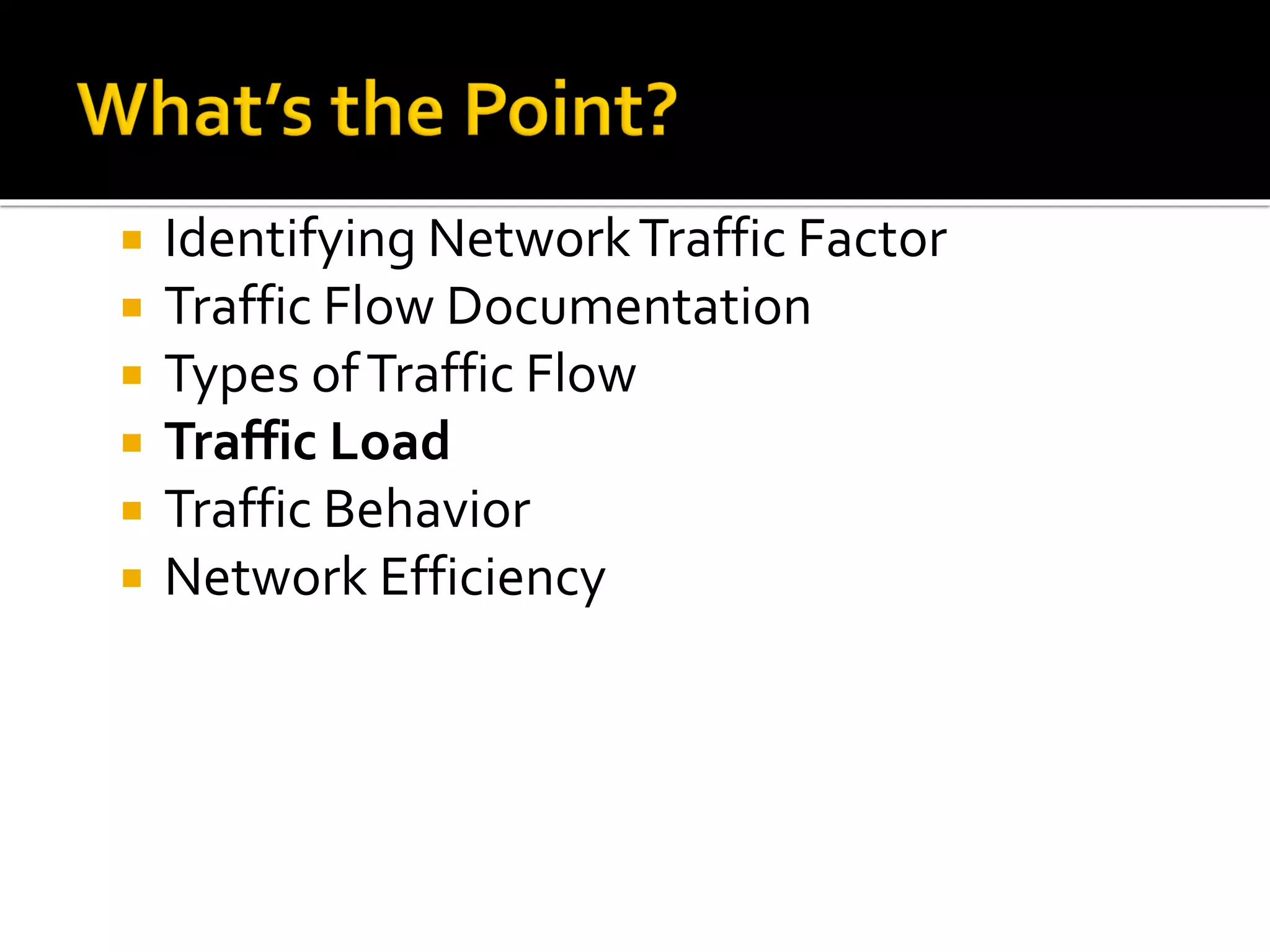  Identifying NetworkTraffic Factor
 Traffic Flow Documentation
 Types ofTraffic Flow
 Traffic Load
 Traffic Behavior
 Network Efficiency
 