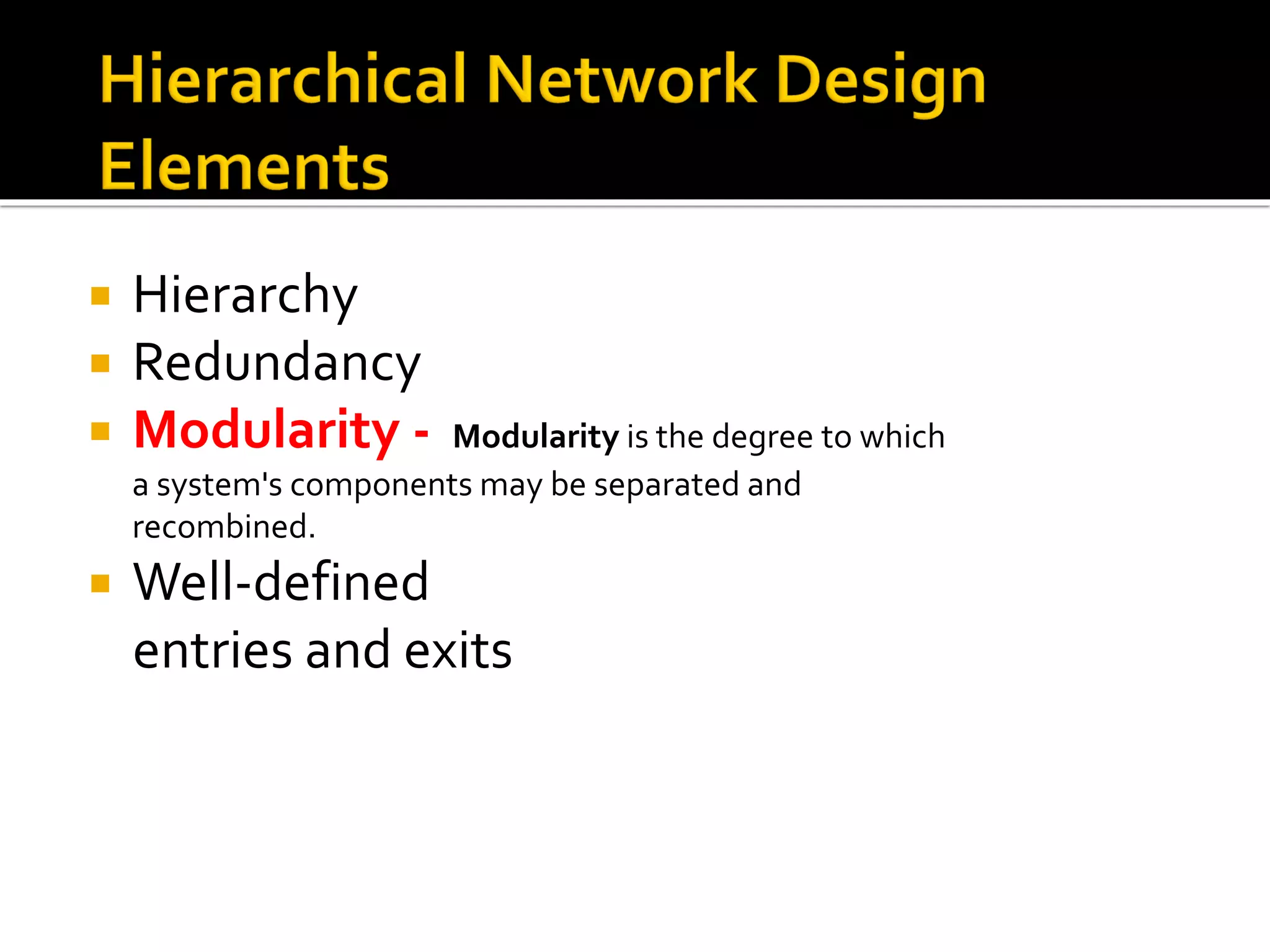  Hierarchy
 Redundancy
 Modularity - Modularity is the degree to which
a system's components may be separated and
recombined.
 Well-defined
entries and exits
 