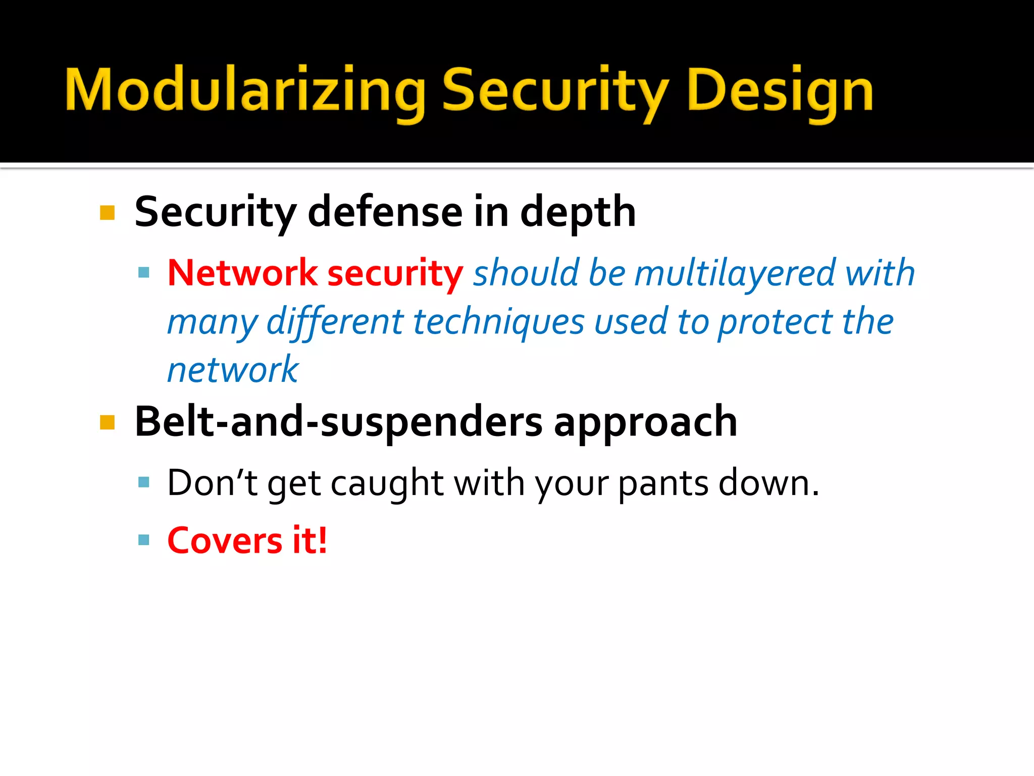  Security defense in depth
▪ Network security should be multilayered with
many different techniques used to protect the
network
 Belt-and-suspenders approach
▪ Don’t get caught with your pants down.
▪ Covers it!
 