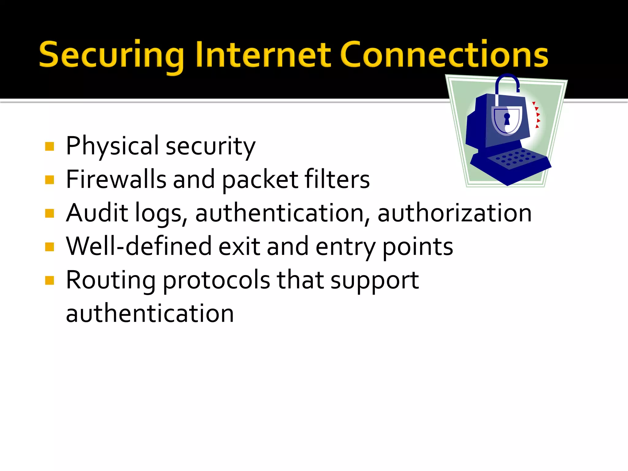  Physical security
 Firewalls and packet filters
 Audit logs, authentication, authorization
 Well-defined exit and entry points
 Routing protocols that support
authentication
 