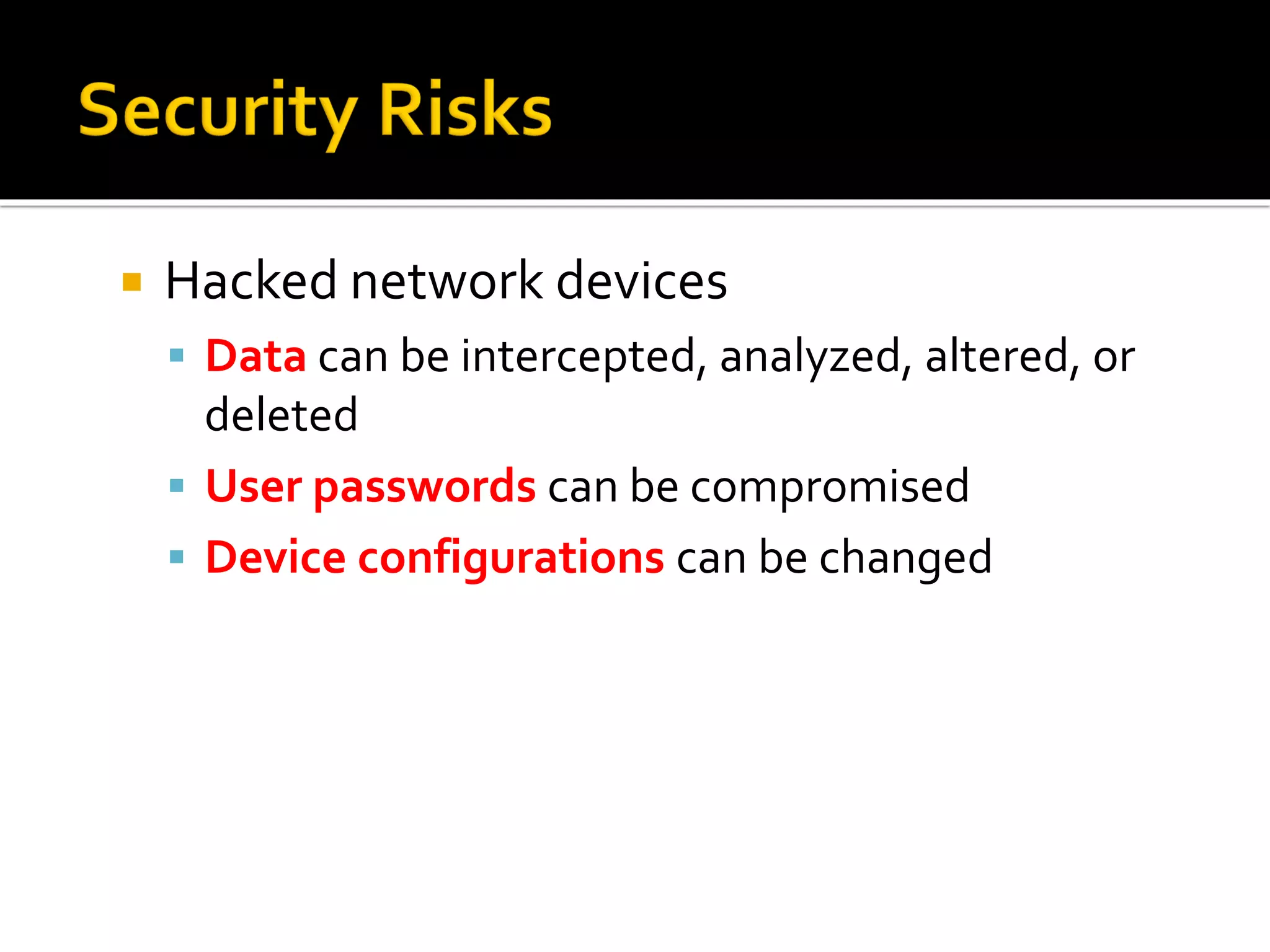  Hacked network devices
▪ Data can be intercepted, analyzed, altered, or
deleted
▪ User passwords can be compromised
▪ Device configurations can be changed
 