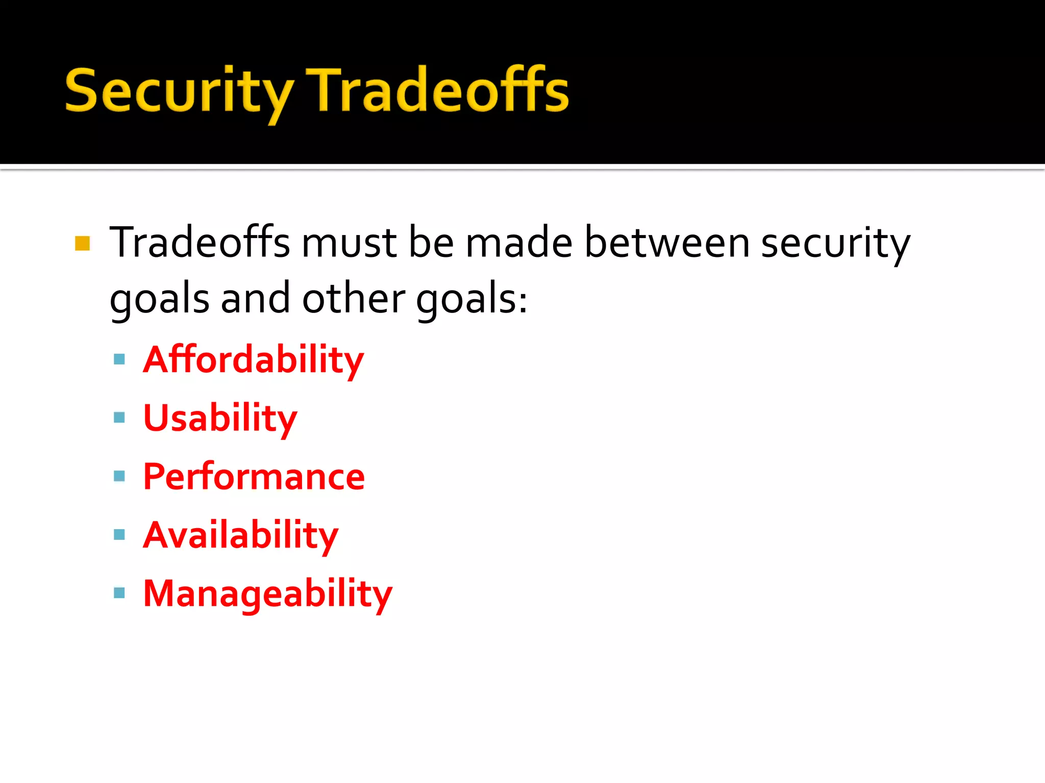  Tradeoffs must be made between security
goals and other goals:
▪ Affordability
▪ Usability
▪ Performance
▪ Availability
▪ Manageability
 