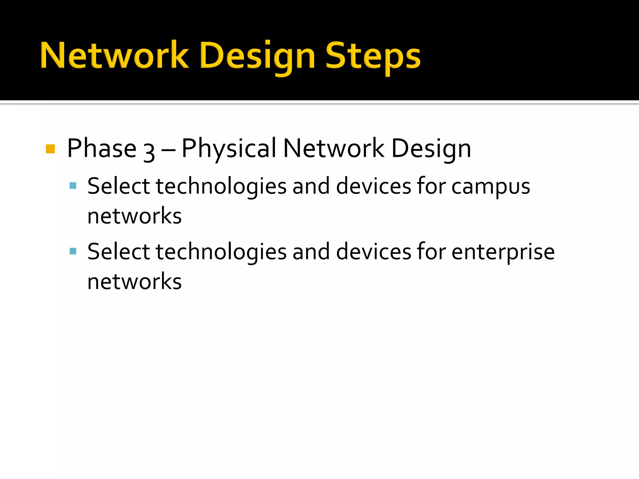  Phase 3 – Physical Network Design
▪ Select technologies and devices for campus
networks
▪ Select technologies and devices for enterprise
networks
 