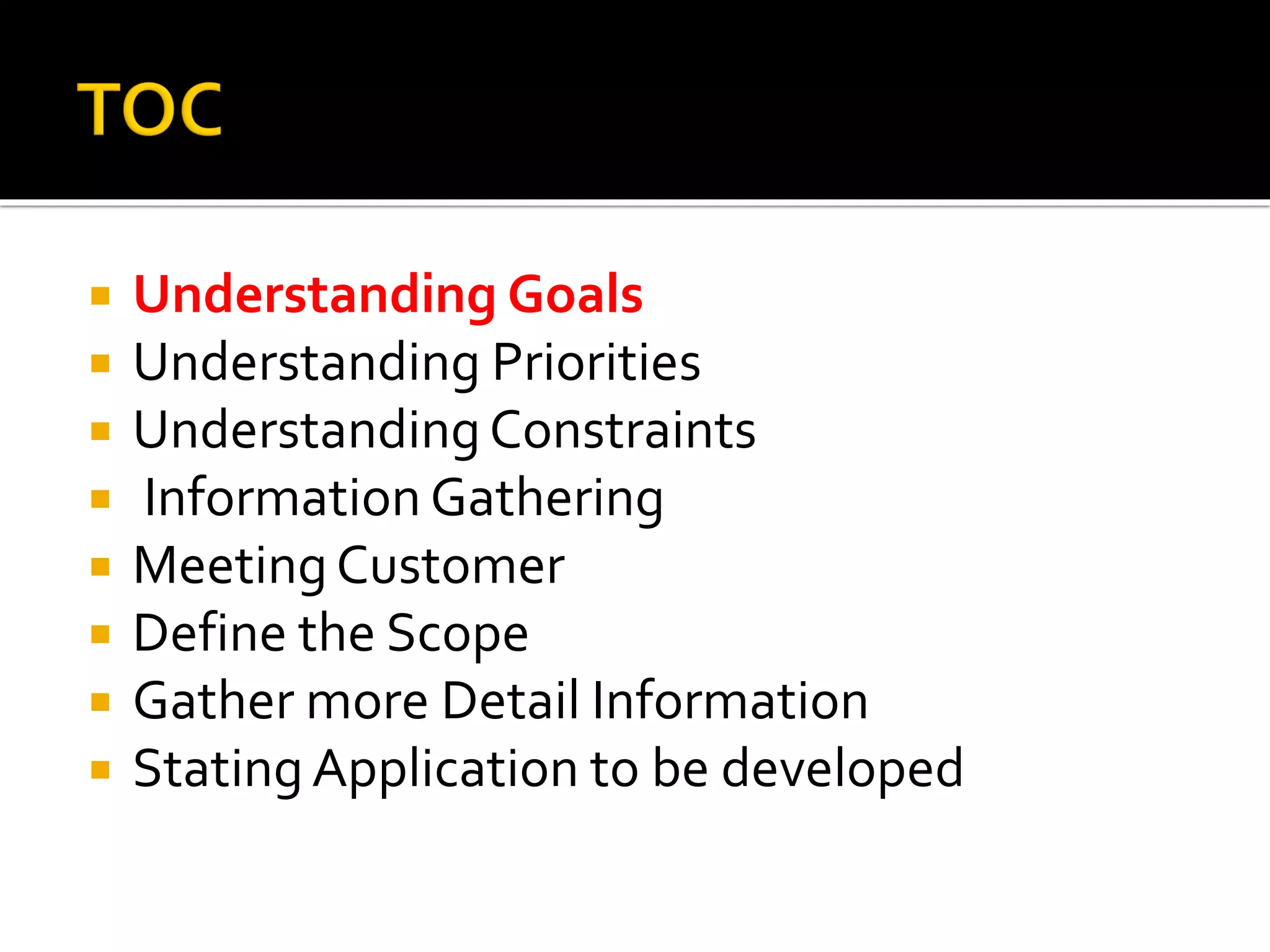  Understanding Goals
 Understanding Priorities
 UnderstandingConstraints
 Information Gathering
 MeetingCustomer
 Define the Scope
 Gather more Detail Information
 StatingApplication to be developed
 