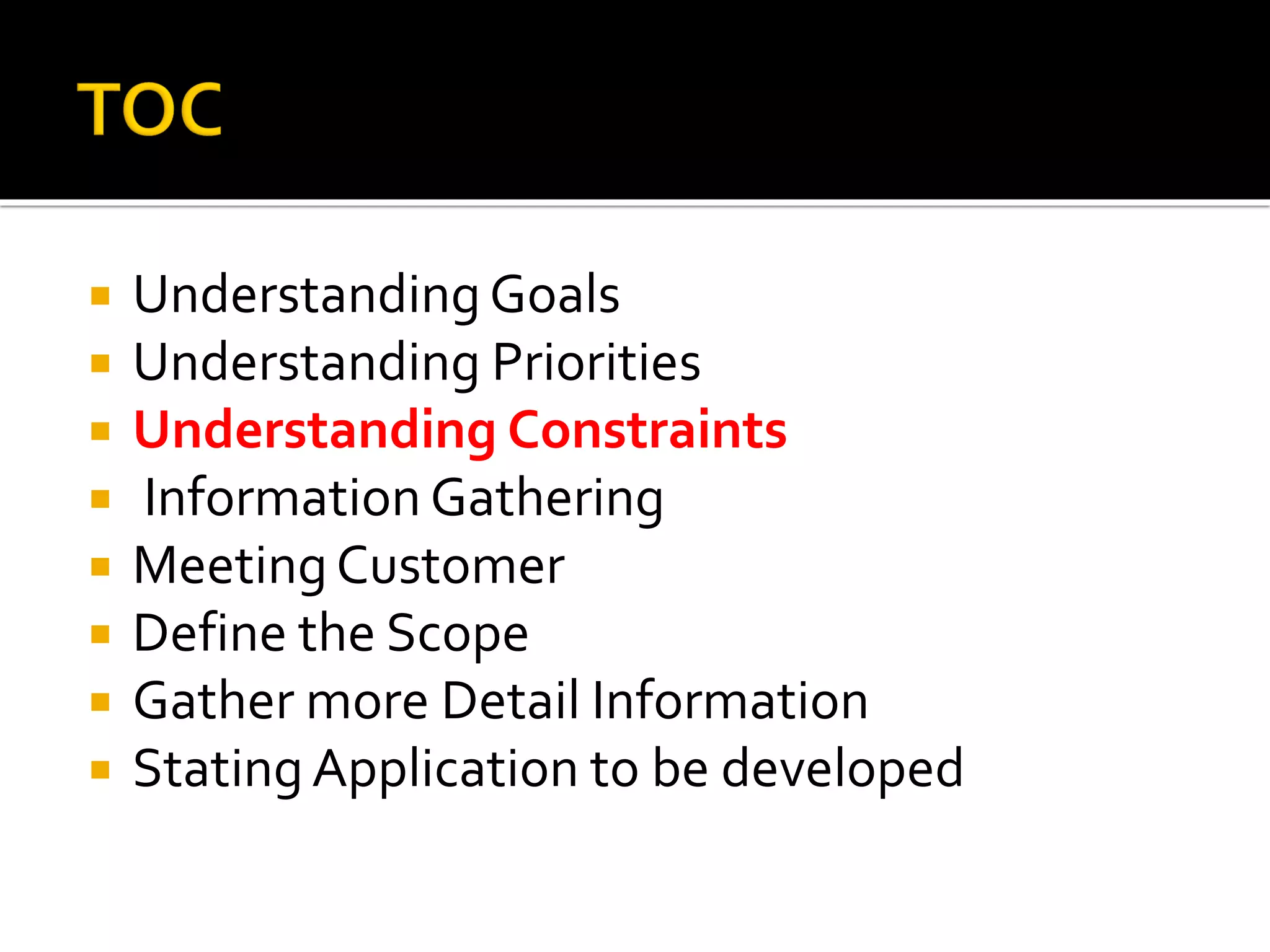  UnderstandingGoals
 Understanding Priorities
 Understanding Constraints
 Information Gathering
 MeetingCustomer
 Define the Scope
 Gather more Detail Information
 StatingApplication to be developed
 