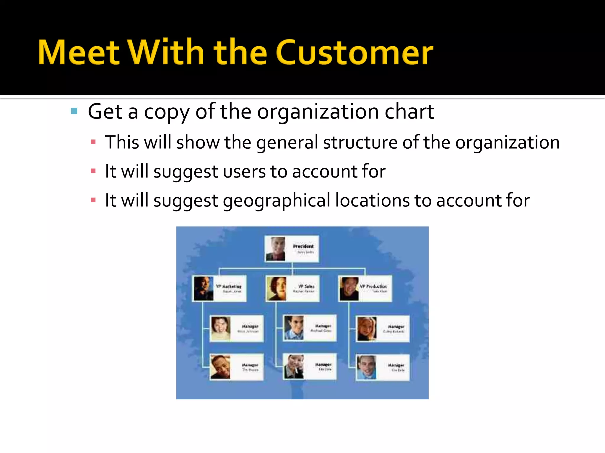 ▪ Get a copy of the organization chart
▪ This will show the general structure of the organization
▪ It will suggest users to account for
▪ It will suggest geographical locations to account for
 