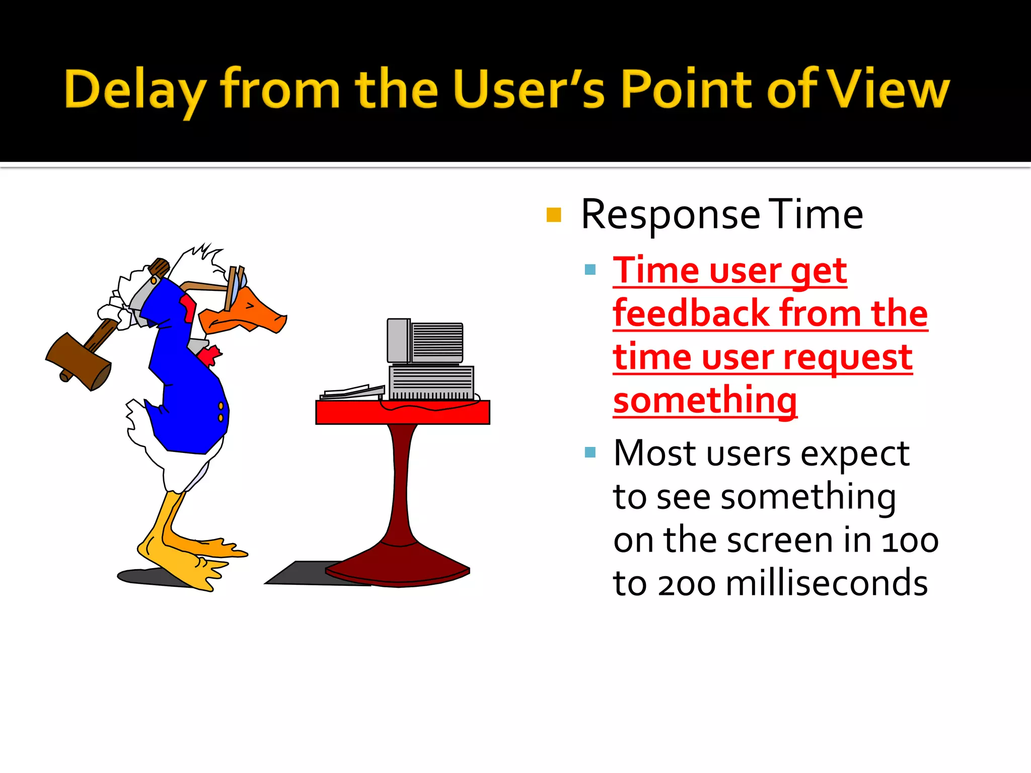  ResponseTime
▪ Time user get
feedback from the
time user request
something
▪ Most users expect
to see something
on the screen in 100
to 200 milliseconds
 
