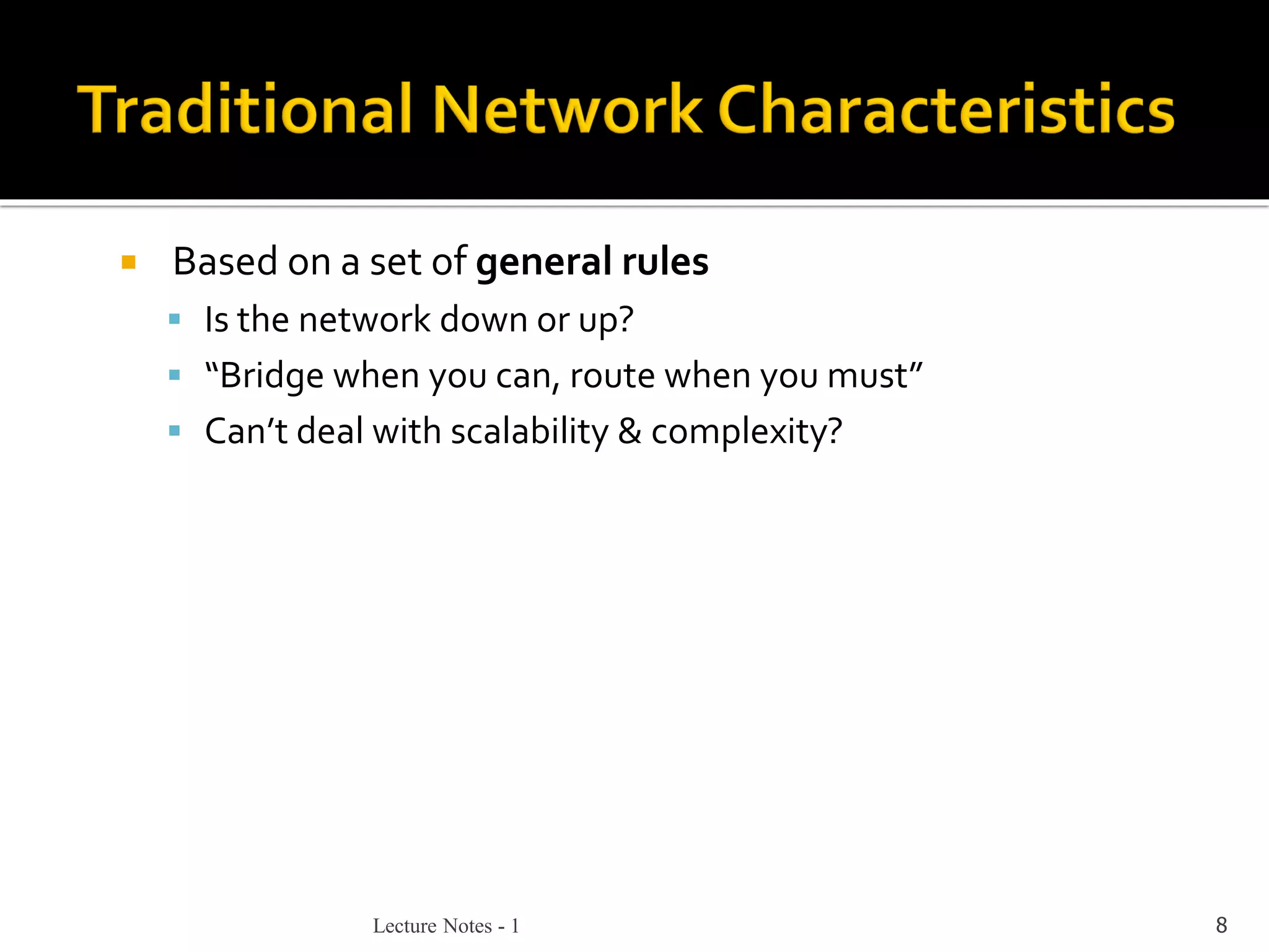 Lecture Notes - 1 8
 Based on a set of general rules
▪ Is the network down or up?
▪ “Bridge when you can, route when you must”
▪ Can’t deal with scalability & complexity?
 