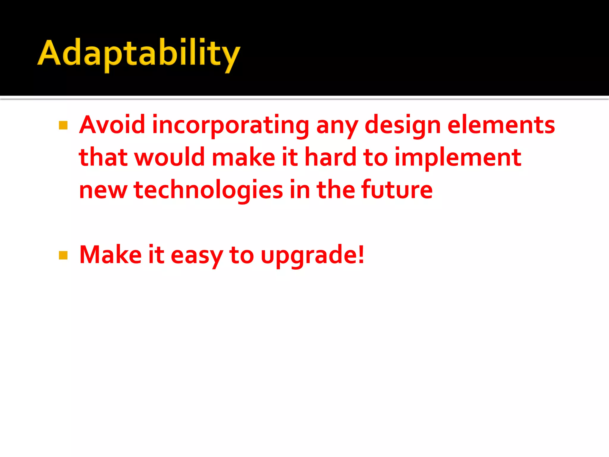  Avoid incorporating any design elements
that would make it hard to implement
new technologies in the future
 Make it easy to upgrade!
 