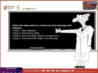 Follow the steps below to create your first web page with
Notepad.
1.Step 1: Open Notepad.
2.Step 2: Write Some HTML. ...
3.Step 3: Save the HTML Page as (Image.html) ...
4.Step 4: View the HTML Page in Your Browser.
 