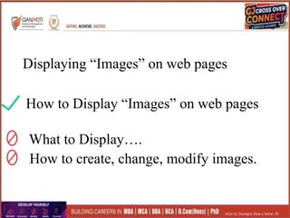 Displaying “Images” on web pages
How to Display “Images” on web pages
What to Display….
How to create, change, modify images.
 