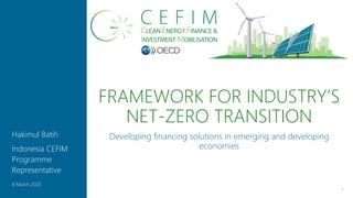 FRAMEWORK FOR INDUSTRY’S
NET-ZERO TRANSITION
1
8 March 2023
Hakimul Batih
Indonesia CEFIM
Programme
Representative
Developing financing solutions in emerging and developing
economies
 