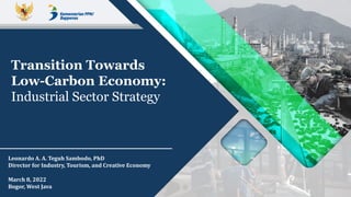 Transition Towards
Low-Carbon Economy:
Industrial Sector Strategy
March 8, 2022
Bogor, West Java
Leonardo A. A. Teguh Sambodo, PhD
Director for Industry, Tourism, and Creative Economy
 