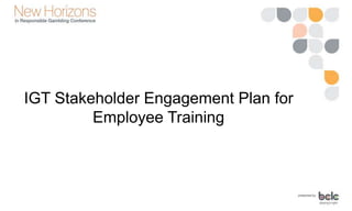 IGT Stakeholder Engagement Plan for
Employee Training
 