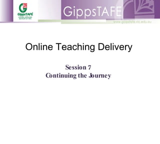 Online Teaching Delivery Session 7 Continuing the Journey 