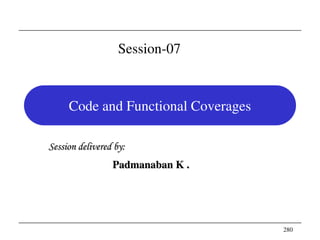 280
Code and Functional Coverages
Session delivered by:
Padmanaban K .
Session-07
 