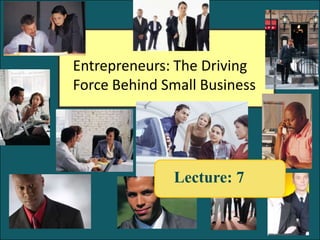 Entrepreneurs: The Driving
Force Behind Small Business




              Lecture: 7


                              1-1
 