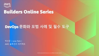Builders Online Series
© 2020, Amazon Web Services, Inc. or its affiliates. All rights reserved.
DevOps 문화와 모범 사례 및 필수 도구
박선준 ( June Park )
AWS 솔루션즈 아키텍트
 