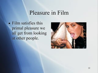 22
Pleasure in Film
▪ Film satisfies this
primal pleasure we
all get from looking
at other people.
 
